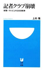 【中古】 記者クラブ崩壊 新聞・テレビとの200日戦争 小学館101新書／上杉隆【著】