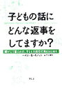 【中古】 子どもの話にどんな返事をしてますか? 親がこう答えれば、子どもは自分で考えはじめる/ハイム・G.ギノット(著者),菅靖彦(訳者)