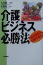  介護ビジネス必勝法 成功する人、失敗する人／大内俊一(著者),小松浩一(著者)