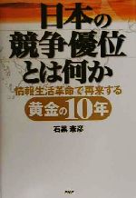 【中古】 日本の競争優位とは何か 情報生活革命で再来する黄金の10年/石黒憲彦(著者)