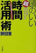 【中古】 頭のいい超「時間活用」術 これ以上の時間の使い方はない!/野村正樹(著者)