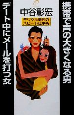 【中古】 携帯で声の大きくなる男　デート中にメールを打つ女 デジタル時代のスピード仕事術／中谷彰宏(著者)