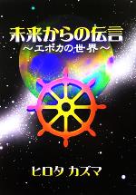 【中古】 未来からの伝言 エポカの世界／ヒロタカズマ(著者)