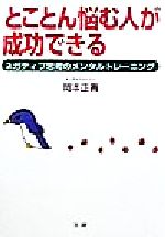 【中古】 とことん悩む人が成功できる ネガティブ思考のメンタルトレーニング／岡本正善(著者)