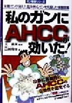 【中古】 私のガンにAHCCが効いた！ ガン戦争シリーズ／山崎雅保(著者),北広美(その他)