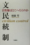 【中古】 文民統制 自衛隊はどこへ行くのか／纐纈厚(著者)