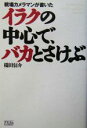  イラクの中心で、バカとさけぶ 戦場カメラマンが書いた／橋田信介(著者)