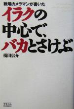 【中古】 イラクの中心で、バカとさけぶ 戦場カメラマンが書いた/橋田信介(著者)