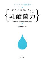 【中古】 あなたの知らない乳酸菌力 ヨーグルトで健康革命/後藤利夫【著】