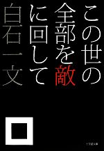 【中古】 この世の全部を敵に回して 小学館文庫／白石一文(著者)