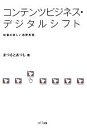 【中古】 コンテンツビジネス デジタルシフト 映像の新しい消費形態／まつもとあつし【著】