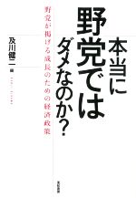 【中古】 本当に野党ではダメなのか？ 野党が掲げる成長のための経済政策／及川健二(編者)