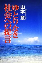 【中古】 ゆとりなき社会への提言 自律・自戒なき自由と、総合的思考を欠落した専門分化は文明を滅ぼす／山本章【著】