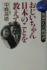 【中古】 おじいちゃん日本のことを教えて 孫娘からの質問状／中条高徳(著者)