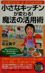 【中古】 小さなキッチンが変わる！魔法の活用術 足立敦子流「安・近・短」の台所革命！“狭くてゴチャゴチャ”から、“狭いからうまくいく”にラクラク解決 SEISHUN　SUPER　BOOKS／足立敦子(著者)