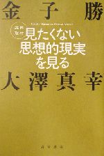 【中古】 見たくない思想的現実を見る 共同取材／金子勝(著者),大澤真幸(著者)