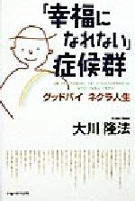 【中古】 「幸福になれない」症候群 グッドバイネクラ人生／大川隆法(著者)