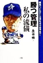 【中古】 勝つ管理 私の流儀 横浜ベイスターズ38年ぶりの日本一！／永谷脩(著者)