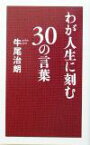 【中古】 わが人生に刻む30の言葉／牛尾治朗(著者)