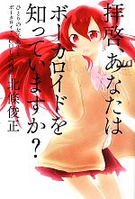 【中古】 拝啓、あなたはボーカロイドを知っていますか？ ひとりの女子高生とボーカロイド「CUL」の物語／北條俊正【著】