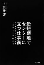 【中古】 最短距離でセンターに立つ仕事術 その他大勢から抜け出す「会社アタマ」思考／上田勝啓【著】