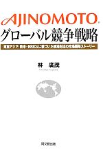 【中古】 AJINOMOTOグローバル競争戦略 東南アジア・欧米・BRICsに根づいた現地対応の市場開拓ストーリー／林廣茂【著】