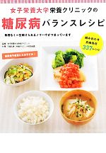 【中古】 女子栄養大学栄養クリニックの糖尿病バランスレシピ 無理なく一生続けられるノウハウがつまっています/女子栄養大学栄養クリニック【監修】,今泉久美【料理】