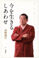 【中古】 今を生きるしあわせ／河野義行(著者)
