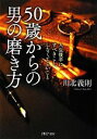 【中古】 50歳からの男の磨き方 人生後半にすべきこと、しなくてよいこと PHP文庫/川北義則【著】