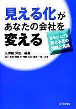 【中古】 見える化があなたの会社を変える 効果の上がる見える化の理論と実践/久保田洋志【編著】,井上善海,世良哲,田部信雄,福原一博【共著】