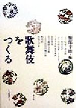 【中古】 歌舞伎をつくる/坂東三津五郎(著者),実川延若(著者),中村扇雀(著者),市村羽左衛門(著者),鳥居清忠(著者),藤浪与兵衛(著者),服部幸雄(編者)