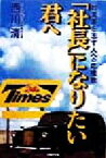 【中古】 「社長」になりたい君へ 起業家を志す人への応援歌／西川清(著者)