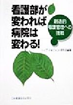 【中古】 看護部が変われば病院は変わる！ 創造的看護管理への挑戦／トップマネジメント研究会(著者)