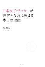 【中古】 日本女子サッカーが世界と互角に戦える本当の理由／松原渓【著】