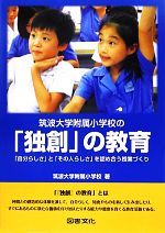 【中古】 筑波大学附属小学校の「独創」の教育 「自分らしさ」と「その人らしさ」を認め合う授業づくり／筑波大学附属小学校(著者),筑波大学附属小学校(著者)