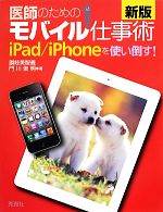 【中古】 医師のためのモバイル仕事術　新版 iPad／iPhoneを使い倒す！／讃岐美智義，門川俊明【著】