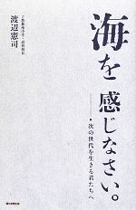 【中古】 海を感じなさい。 次の世代を生きる君たちへ／渡辺憲司【著】