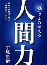  「気」でよみがえる人間力 行動の原動力となる文武両道のエネルギー／宇城憲治