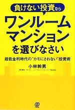 【中古】 負けない投資ならワンルームマンションを選びなさい 超低金利時代の“カモにされない”投資術／小林幹男【著】