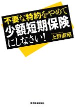 【中古】 不要な特約をやめて少額短期保険にしなさい！／上野直昭【著】