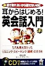 【中古】 耳からはじめる！英会話入門 だれも教えなかったリスニング・スピーキング「語核」のすすめ／エリックタカバヤシ(著者),吉田正幸(著者)