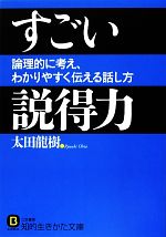 【中古】 すごい説得力 論理的に考え、わかりやすく伝える話し方 知的生きかた文庫／太田龍樹【著】