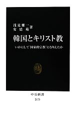 【中古】 韓国とキリスト教 いかにして“国家的宗教”になりえたか 中公新書／浅見雅一，安廷苑【著】