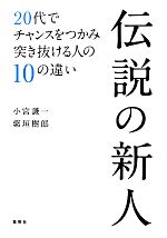 【中古】 伝説の新人 20代でチャンスをつかみ突き抜ける人の10の違い／小宮謙一，紫垣樹郎【著】