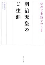 【中古】 絵画と聖蹟でたどる　明治天皇のご生涯 絵画と聖蹟でたどる／打越孝明【著】，明治神宮【監修】