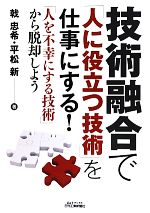 【中古】 技術融合で「人に役立つ技術」を仕事にする！ 「人を不幸にする技術」から脱却しよう B＆Tブックス／戟忠希，平松新【著】