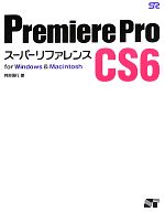 【中古】 Premiere Pro CS6 スーパーリファレンスfor Windows＆Macintosh／阿部信行【著】