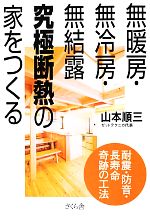 【中古】 無暖房・無冷房・無結露　究極断熱の家をつくる 耐震・防音・長寿命　奇跡の工法／山本順三【著】