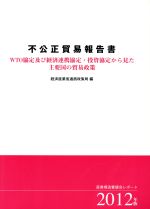 【中古】 不公正貿易報告書(2012年版) WTO協定及び経済連携協定・投資協定から見た主要国の貿易政策-WTO協定及び経済連携協定・投資協定から見た主要国の貿易政策（産業構造審議会レポート）／経済産業省通商政策局【編】