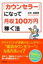 【中古】 「カウンセラー」になって月収100万円稼ぐ法 DO　BOOKS／北林絵美里【著】